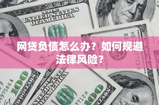 武汉网贷负债怎么办？如何规避法律风险？