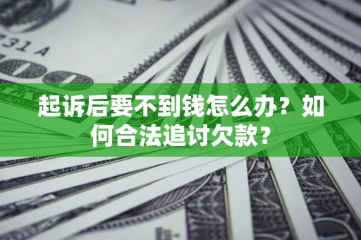 武汉起诉后要不到钱怎么办？如何合法追讨欠款？