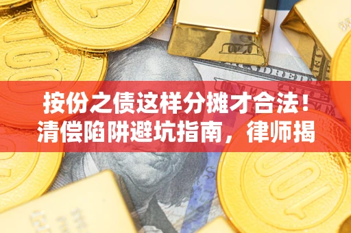 武汉按份之债这样分摊才合法！清偿陷阱避坑指南，律师揭秘关键条款