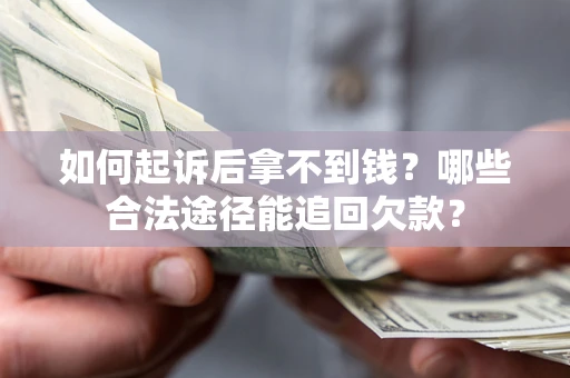武汉如何起诉后拿不到钱？哪些合法途径能追回欠款？