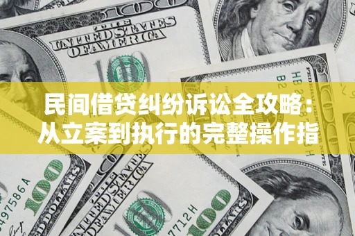 武汉民间借贷纠纷诉讼全攻略：从立案到执行的完整操作指南