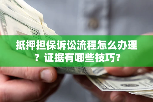 武汉抵押担保诉讼流程怎么办理？证据有哪些技巧？