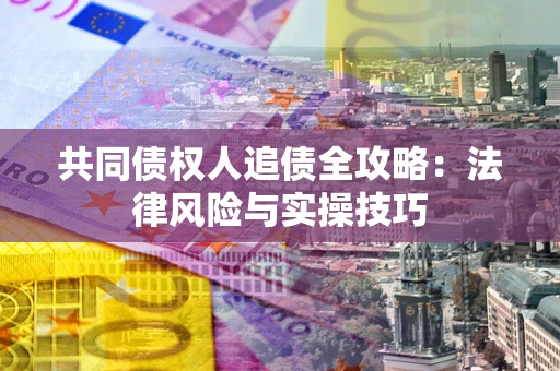 武汉共同债权人追债全攻略：法律风险与实操技巧