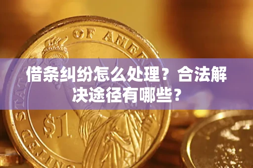 武汉借条纠纷怎么处理？合法解决途径有哪些？