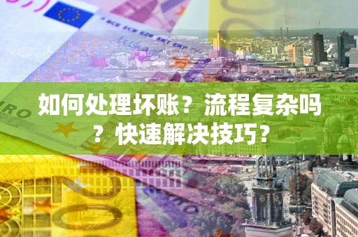 武汉如何处理坏账？流程复杂吗？快速解决技巧？