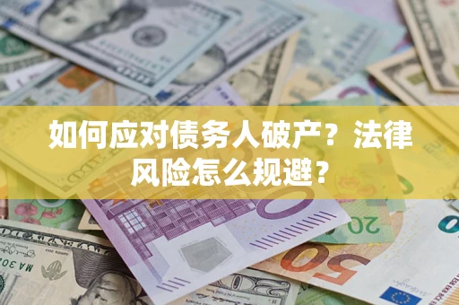 武汉如何应对债务人破产？法律风险怎么规避？