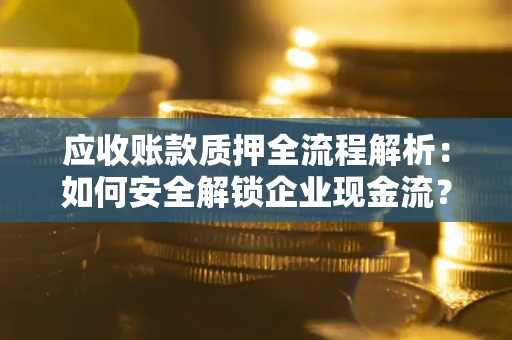 武汉应收账款质押全流程解析：如何安全解锁企业现金流？