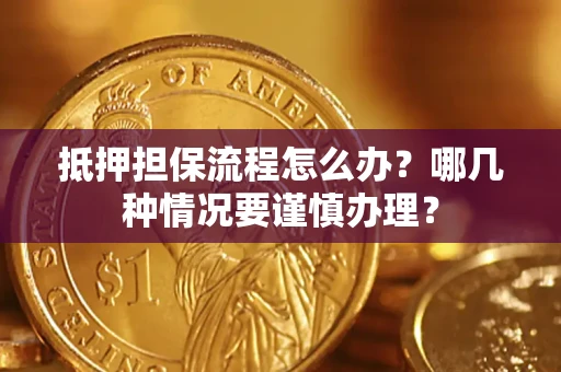 武汉抵押担保流程怎么办？哪几种情况要谨慎办理？