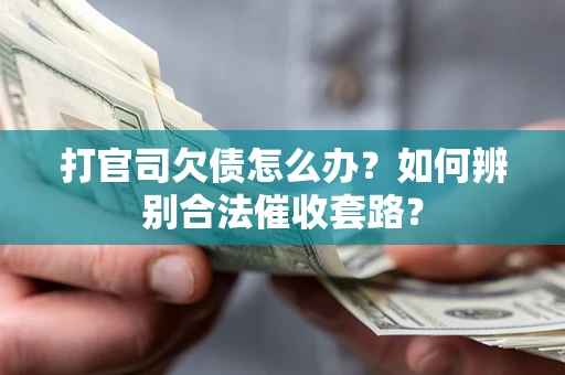 武汉打官司欠债怎么办？如何辨别合法催收套路？