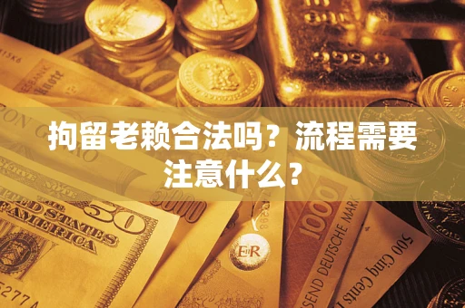 武汉拘留老赖合法吗？流程需要注意什么？