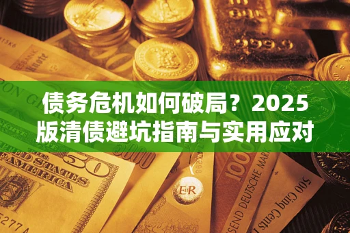 武汉债务危机如何破局？2025版清债避坑指南与实用应对策略