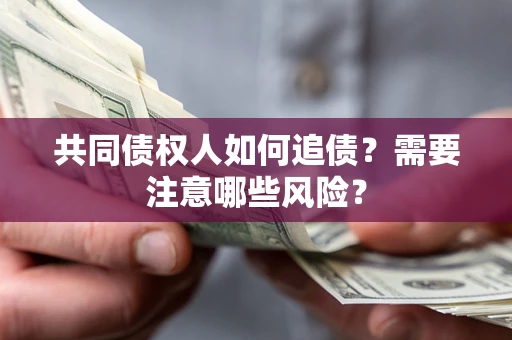 武汉共同债权人如何追债？需要注意哪些风险？