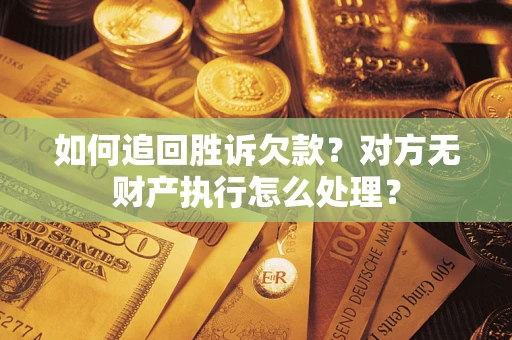 武汉如何追回胜诉欠款？对方无财产执行怎么处理？