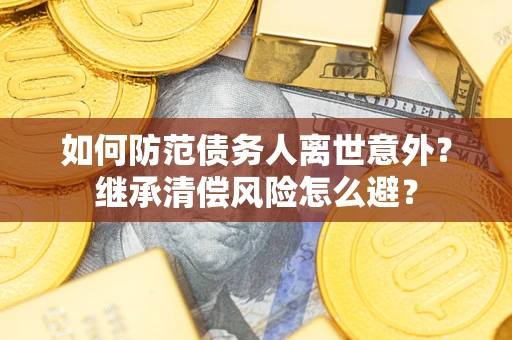 武汉如何防范债务人离世意外？继承清偿风险怎么避？