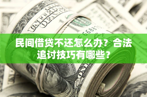 武汉民间借贷不还怎么办？合法追讨技巧有哪些？