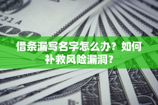 武汉借条漏写名字怎么办？如何补救风险漏洞？