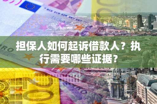 武汉担保人如何起诉借款人？执行需要哪些证据？