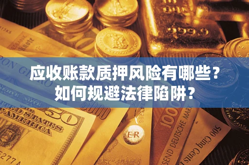 武汉应收账款质押风险有哪些？如何规避法律陷阱？