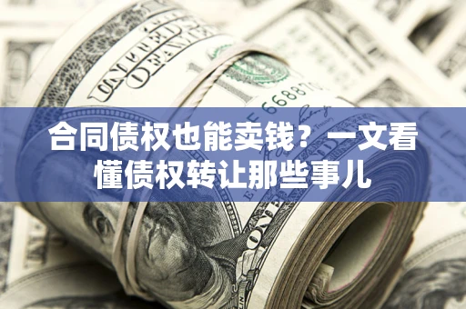 武汉合同债权也能卖钱？一文看懂债权转让那些事儿