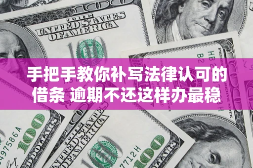 武汉手把手教你补写法律认可的借条 逾期不还这样办最稳妥