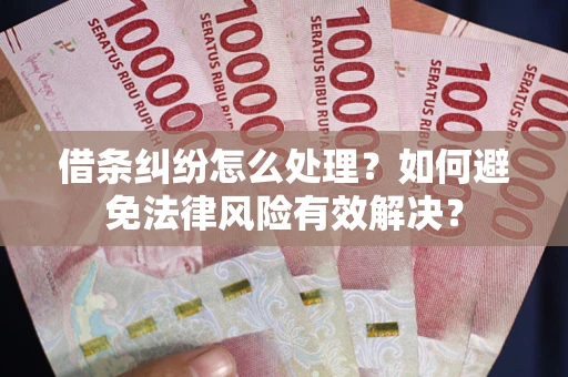 武汉借条纠纷怎么处理？如何避免法律风险有效解决？