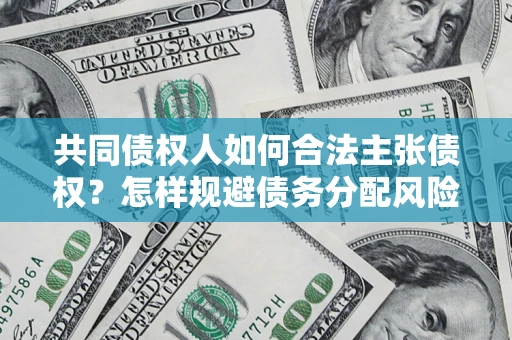 武汉共同债权人如何合法主张债权？怎样规避债务分配风险？