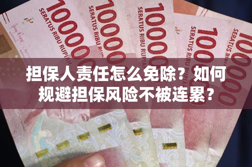武汉担保人责任怎么免除？如何规避担保风险不被连累？