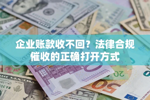 武汉企业账款收不回？法律合规催收的正确打开方式
