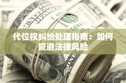 武汉代位权纠纷处理指南:如何规避法律风险 武汉代位权纠纷处理指南:如何规避法律风险
