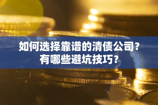 武汉如何选择靠谱的清债公司？有哪些避坑技巧？