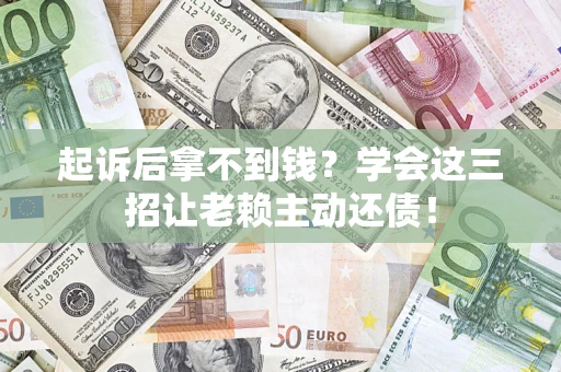 武汉起诉后拿不到钱？学会这三招让老赖主动还债！
