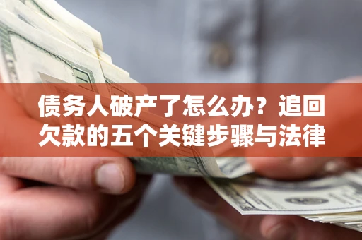 武汉债务人破产了怎么办？追回欠款的五个关键步骤与法律策略