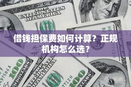 武汉借钱担保费如何计算？正规机构怎么选？