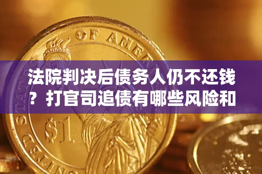 武汉法院判决后债务人仍不还钱？打官司追债有哪些风险和技巧？