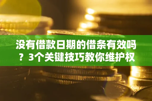 武汉没有借款日期的借条有效吗？3个关键技巧教你维护权益
