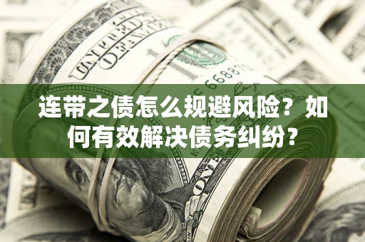 武汉连带之债怎么规避风险？如何有效解决债务纠纷？