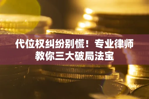 武汉代位权纠纷别慌！专业律师教你三大破局法宝