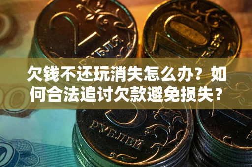 武汉欠钱不还玩消失怎么办?如何合法追讨欠款避免损失? 武汉欠钱不还玩消失怎么办?如何合法追讨欠款避免损失?