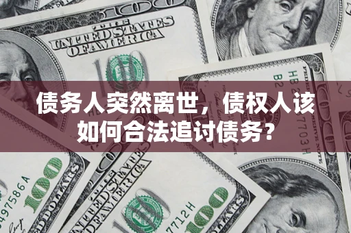 武汉债务人突然离世，债权人该如何合法追讨债务？