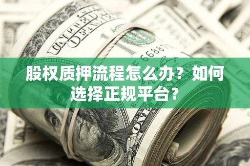 武汉股权质押流程怎么办？如何选择正规平台？