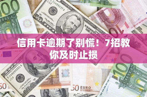 武汉信用卡逾期了别慌！7招教你及时止损