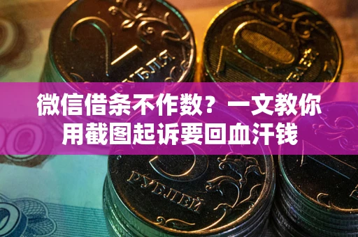 武汉微信借条不作数？一文教你用截图起诉要回血汗钱