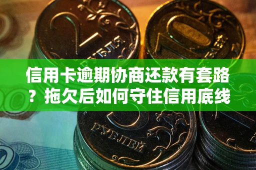 武汉信用卡逾期协商还款有套路？拖欠后如何守住信用底线？