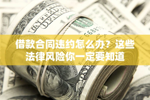 武汉借款合同违约怎么办？这些法律风险你一定要知道