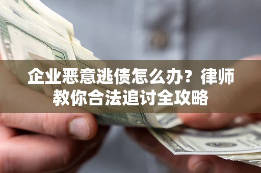 武汉企业恶意逃债怎么办？律师教你合法追讨全攻略