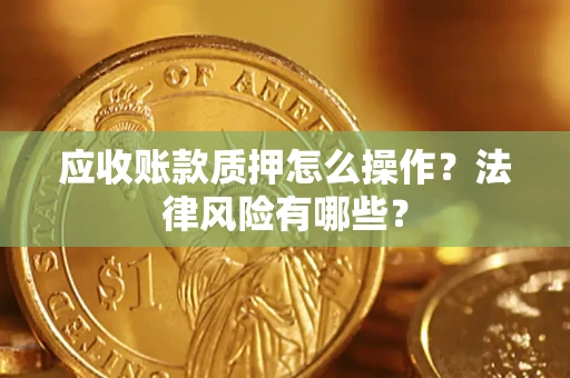 武汉应收账款质押怎么操作？法律风险有哪些？