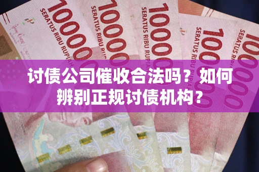 武汉讨债公司催收合法吗？如何辨别正规讨债机构？