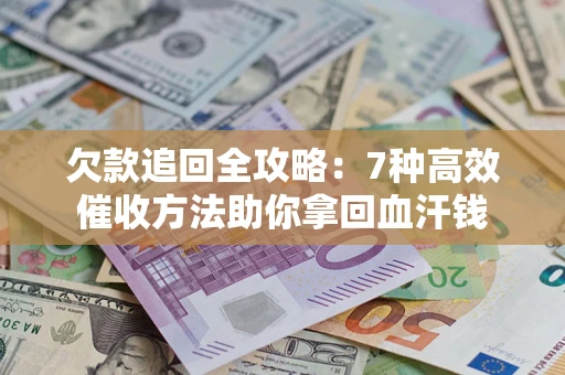 武汉欠款追回全攻略：7种高效催收方法助你拿回血汗钱