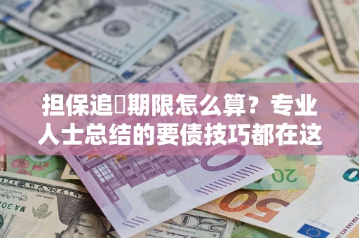武汉担保追償期限怎么算？专业人士总结的要债技巧都在这里了