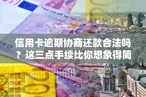 武汉信用卡逾期协商还款合法吗？这三点手续比你想象得简单